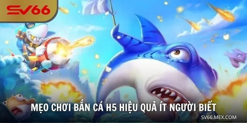 Mẹo chơi bắn cá H5 hiệu quả ít người biết
